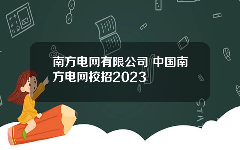 南方电网有限公司 中国南方电网校招2023